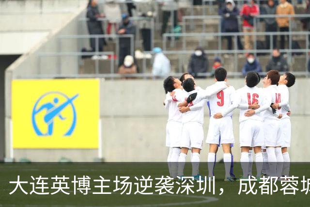 大连英博主场逆袭深圳，成都蓉城再度失去夺冠时机