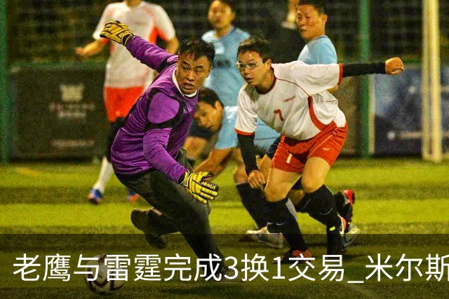 老鹰与雷霆完成3换1交易 米尔斯短时间内再次更换球队